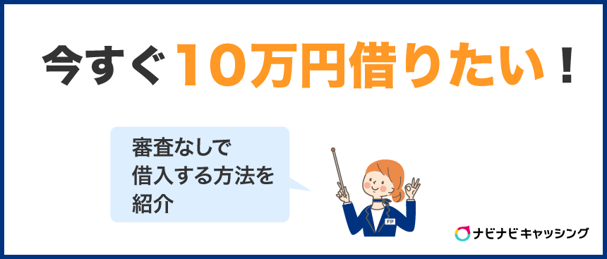 どうしても今すぐに10万円借りたい！審査なしで借入する方法を紹介