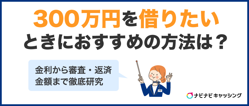 300万円を借りたいときにおすすめの方法は？金利から審査・返済金額まで徹底研究