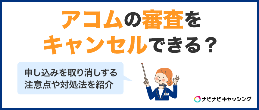 アコムの審査をキャンセルできる？申し込みを取り消しする注意点や対処法を紹介