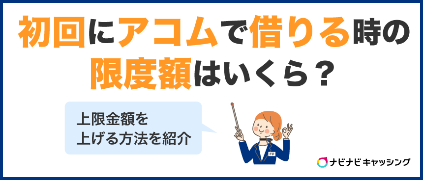 初めてアコムで借りる時の限度額はいくら？上限金額を上げる方法を紹介