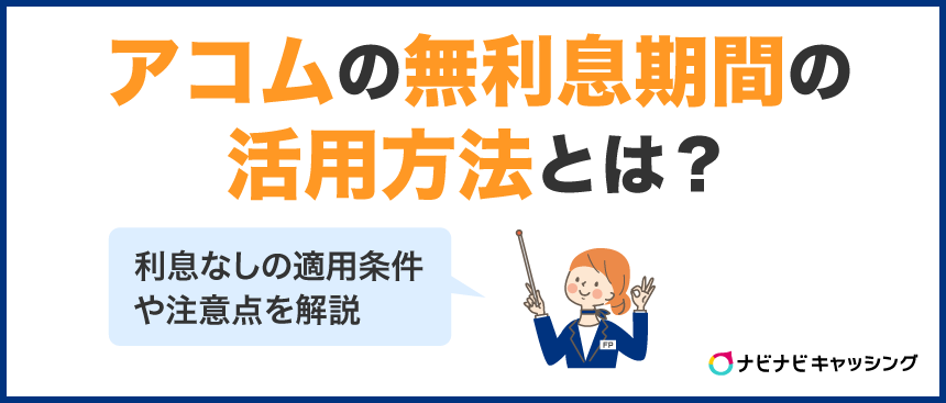 アコムの無利息期間の活用方法とは？30日間利息なし（金利ゼロ）の適用条件や注意点を解説