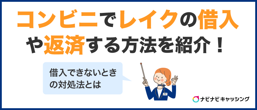 コンビニでレイクの借入や返済する方法を紹介！借入できないときの対処法とは