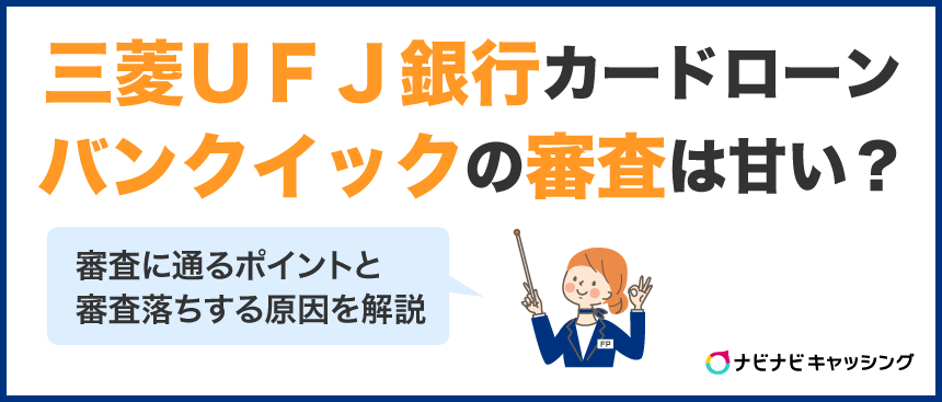 三菱ＵＦＪ銀行カードローン「バンクイック」の審査は甘い？審査に通るためのポイントと審査落ちする原因を解説