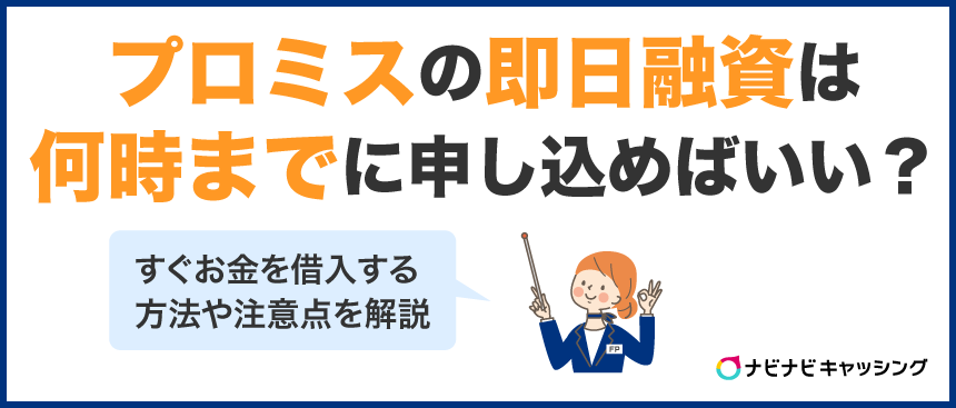 プロミスの即日融資は何時までに申し込めばいい?審査通過のコツや最速で借入する方法も